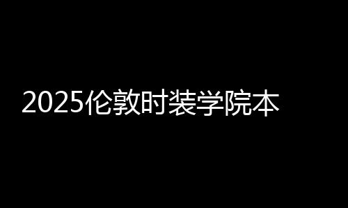 2025伦敦时装学院本科学费是多少?